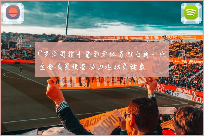 C罗公司携手葡萄牙体育推出新一代全套恢复设备助力运动员健康