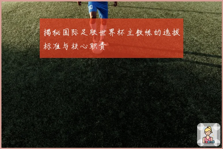 揭秘国际足联世界杯主教练的选拔标准与核心职责