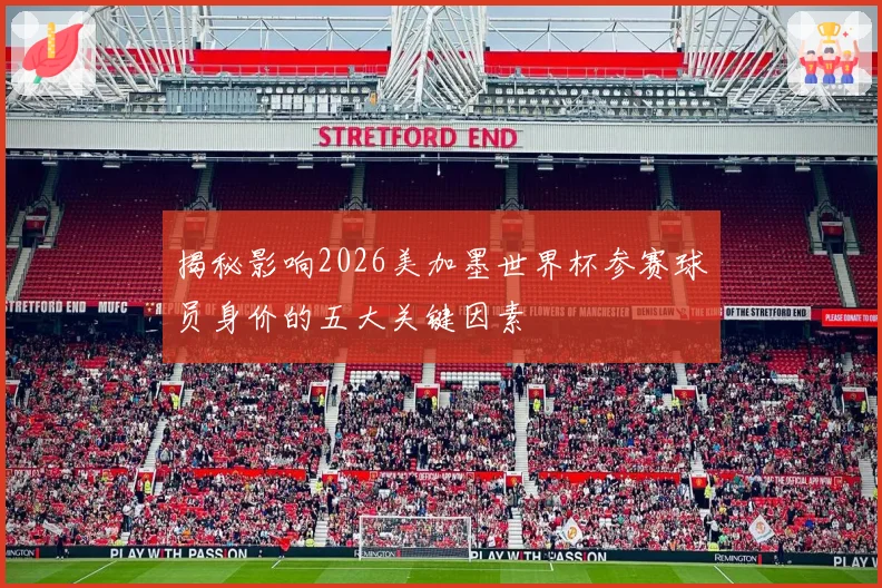揭秘影响2026美加墨世界杯参赛球员身价的五大关键因素