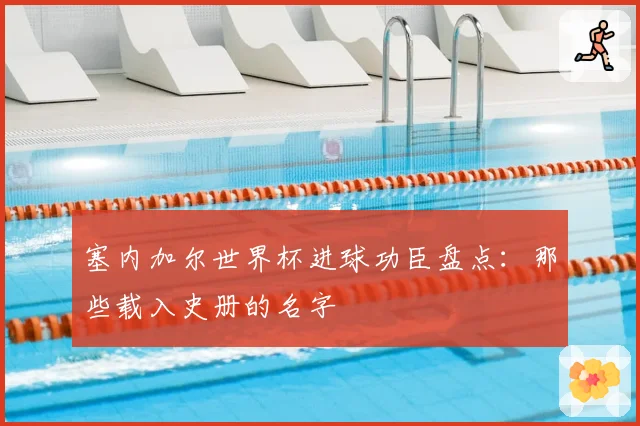 塞内加尔世界杯进球功臣盘点:那些载入史册的名字