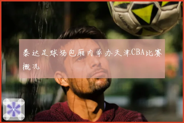 泰达足球场包厢内举办天津CBA比赛概况