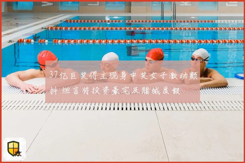 37亿巨奖得主现身中奖女子激动颤抖 坦言将投资豪宅及赌城度假