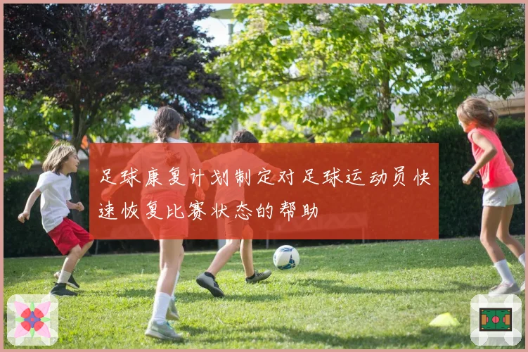 足球康复计划制定对足球运动员快速恢复比赛状态的帮助